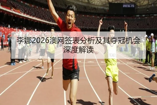 李娜2026澳网签表分析及其夺冠机会深度解读