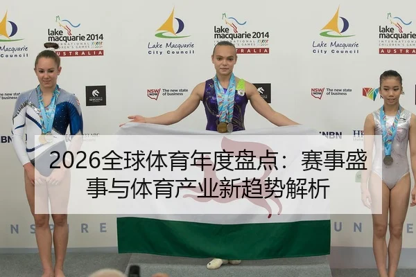 2026全球体育年度盘点：赛事盛事与体育产业新趋势解析